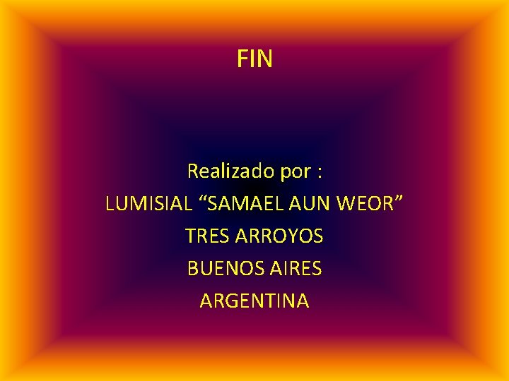 FIN Realizado por : LUMISIAL “SAMAEL AUN WEOR” TRES ARROYOS BUENOS AIRES ARGENTINA 