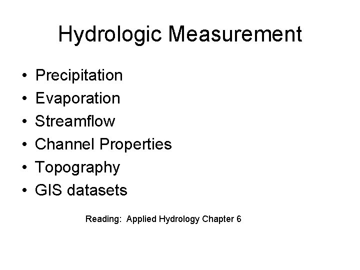 Hydrologic Measurement • • • Precipitation Evaporation Streamflow Channel Properties Topography GIS datasets Reading: