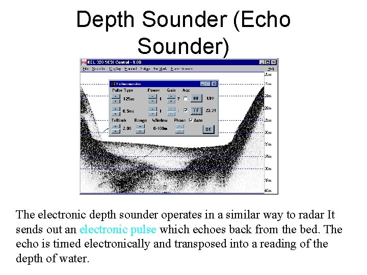 Depth Sounder (Echo Sounder) The electronic depth sounder operates in a similar way to