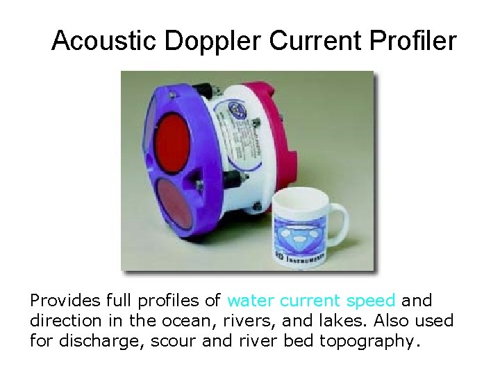 Acoustic Doppler Current Profiler Provides full profiles of water current speed and direction in
