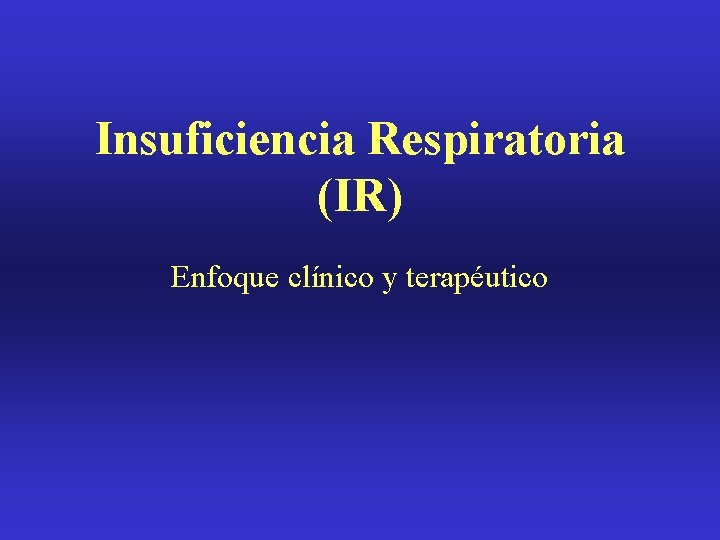 Insuficiencia Respiratoria (IR) Enfoque clínico y terapéutico 