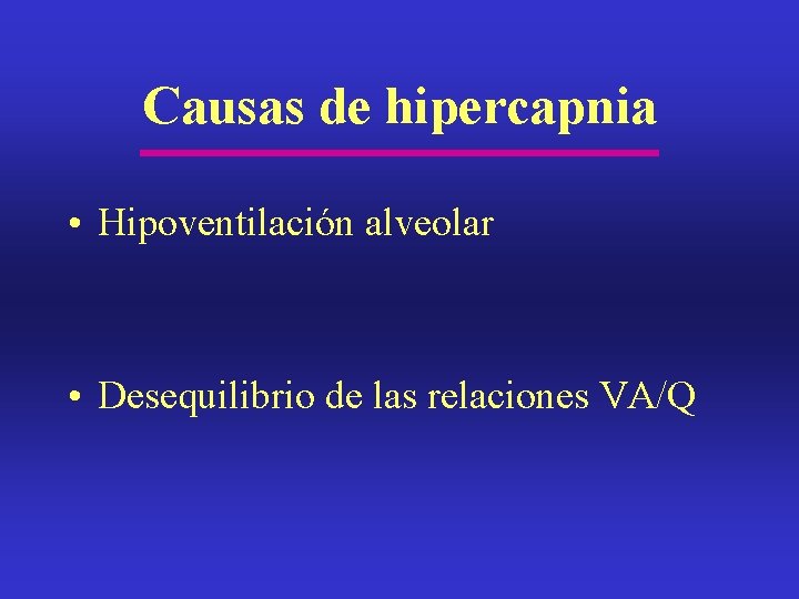 Causas de hipercapnia • Hipoventilación alveolar • Desequilibrio de las relaciones VA/Q 