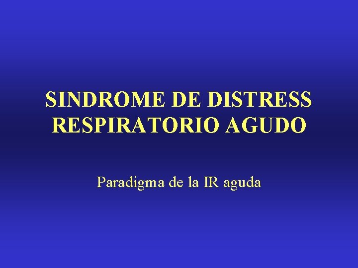 SINDROME DE DISTRESS RESPIRATORIO AGUDO Paradigma de la IR aguda 