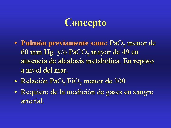 Concepto • Pulmón previamente sano: Pa. O 2 menor de 60 mm Hg. y/o