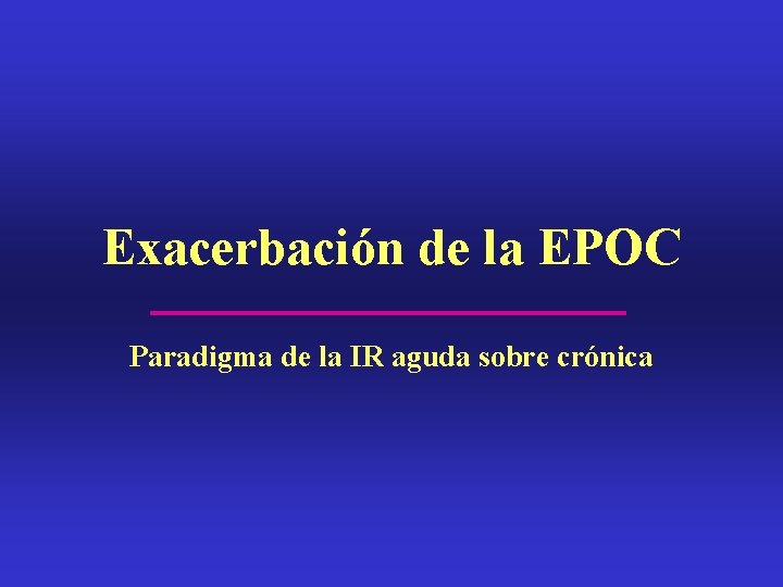 Exacerbación de la EPOC Paradigma de la IR aguda sobre crónica 