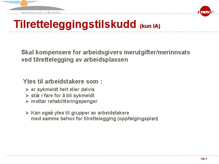 Tilretteleggingstilskudd (kun IA) Skal kompensere for arbeidsgivers merutgifter/merinnsats ved tilrettelegging av arbeidsplassen Ytes til