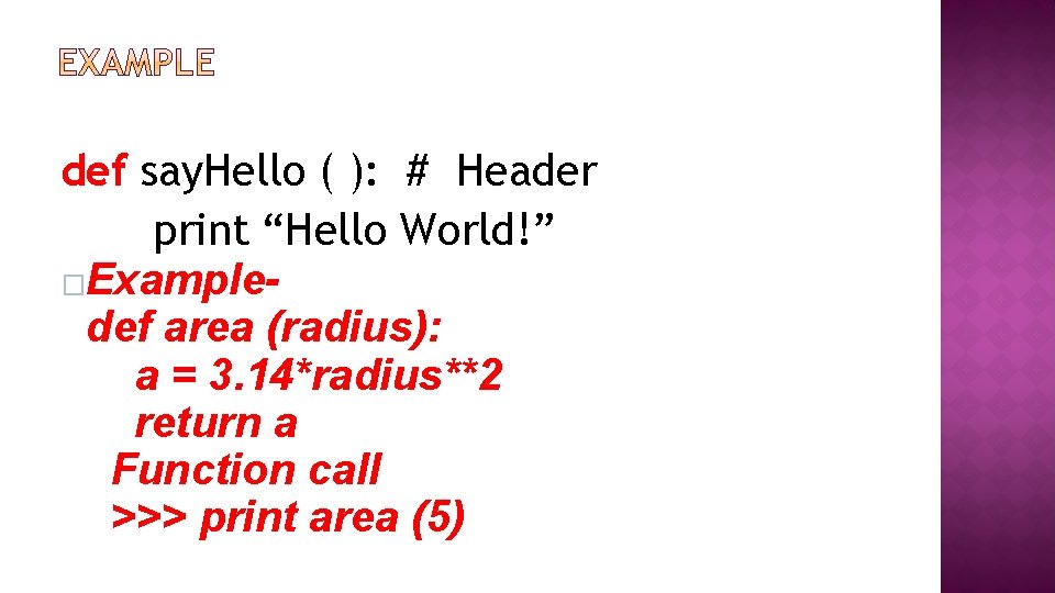 def say. Hello ( ): # Header print “Hello World!” �Exampledef area (radius): a