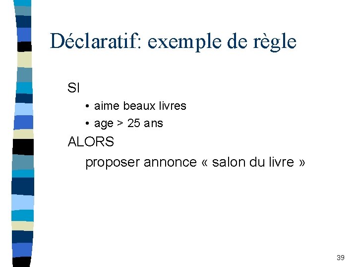Déclaratif: exemple de règle SI • aime beaux livres • age > 25 ans