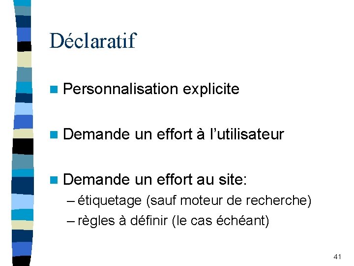 Déclaratif n Personnalisation explicite n Demande un effort à l’utilisateur n Demande un effort