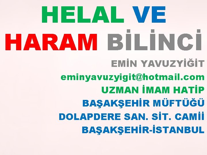 HELAL VE HARAM BİLİNCİ EMİN YAVUZYİĞİT eminyavuzyigit@hotmail. com UZMAN İMAM HATİP BAŞAKŞEHİR MÜFTÜĞÜ DOLAPDERE