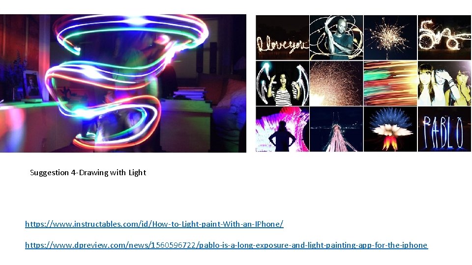 Suggestion 4 -Drawing with Light https: //www. instructables. com/id/How-to-Light-paint-With-an-IPhone/ https: //www. dpreview. com/news/1560596722/pablo-is-a-long-exposure-and-light-painting-app-for-the-iphone Suggestion 4 -Drawing with Light https: //www. instructables. com/id/How-to-Light-paint-With-an-IPhone/ https: //www. dpreview. com/news/1560596722/pablo-is-a-long-exposure-and-light-painting-app-for-the-iphone