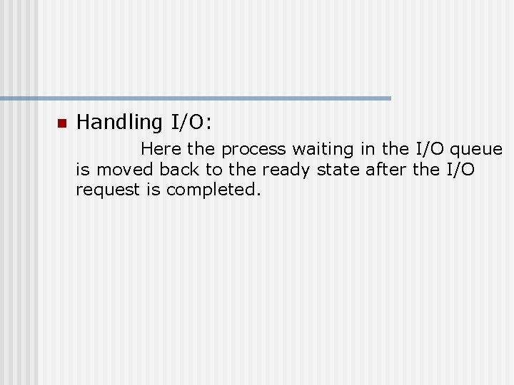 n Handling I/O: Here the process waiting in the I/O queue is moved back