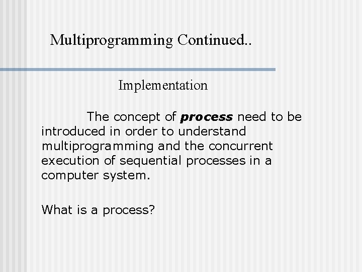 Multiprogramming Continued. . Implementation The concept of process need to be introduced in order
