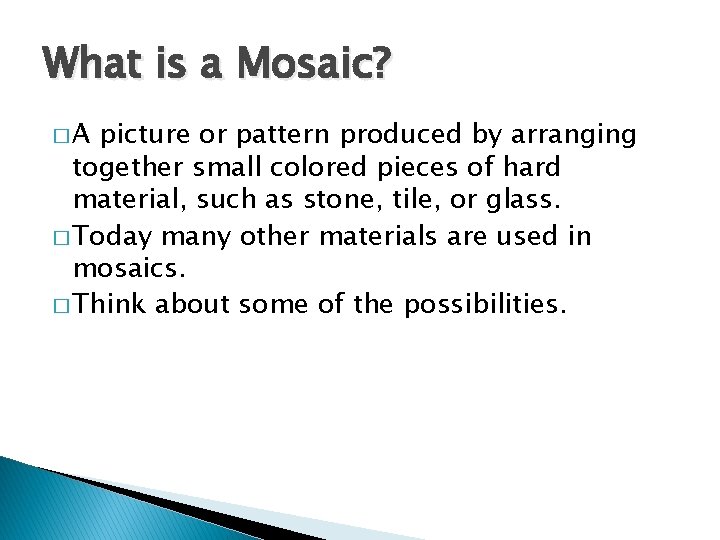 What is a Mosaic? �A picture or pattern produced by arranging together small colored