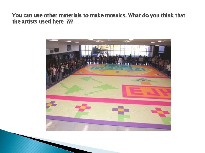 You can use other materials to make mosaics. What do you think that the