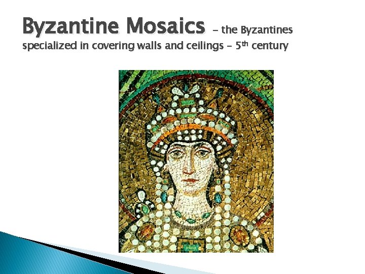 Byzantine Mosaics - the Byzantines specialized in covering walls and ceilings – 5 th