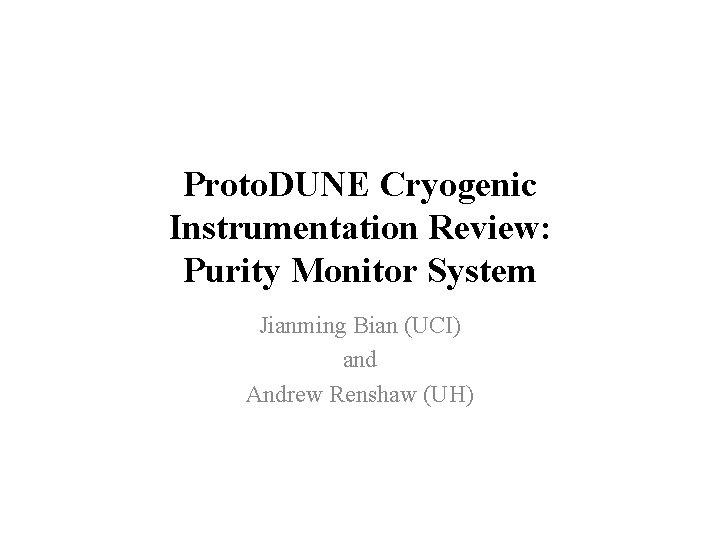 Proto. DUNE Cryogenic Instrumentation Review: Purity Monitor System Jianming Bian (UCI) and Andrew Renshaw