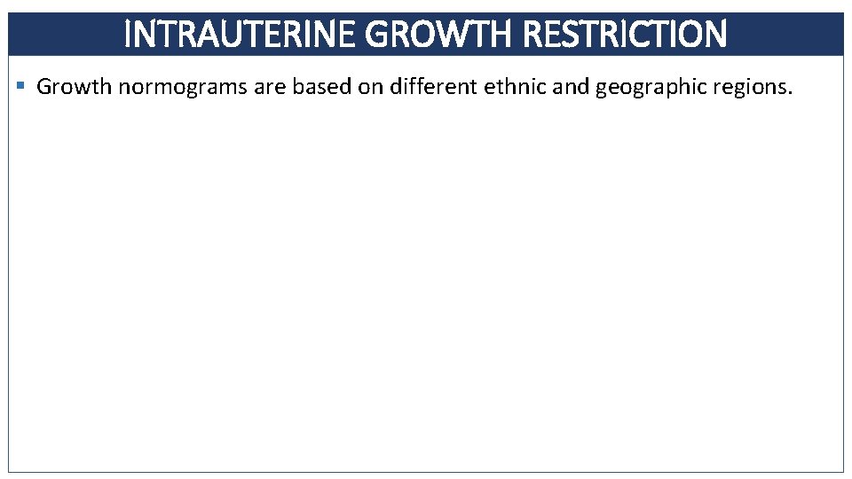 INTRAUTERINE GROWTH RESTRICTION § Growth normograms are based on different ethnic and geographic regions.