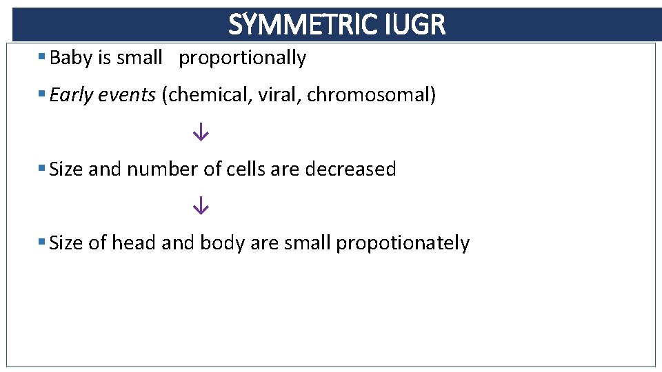 SYMMETRIC IUGR § Baby is small proportionally § Early events (chemical, viral, chromosomal) ↓