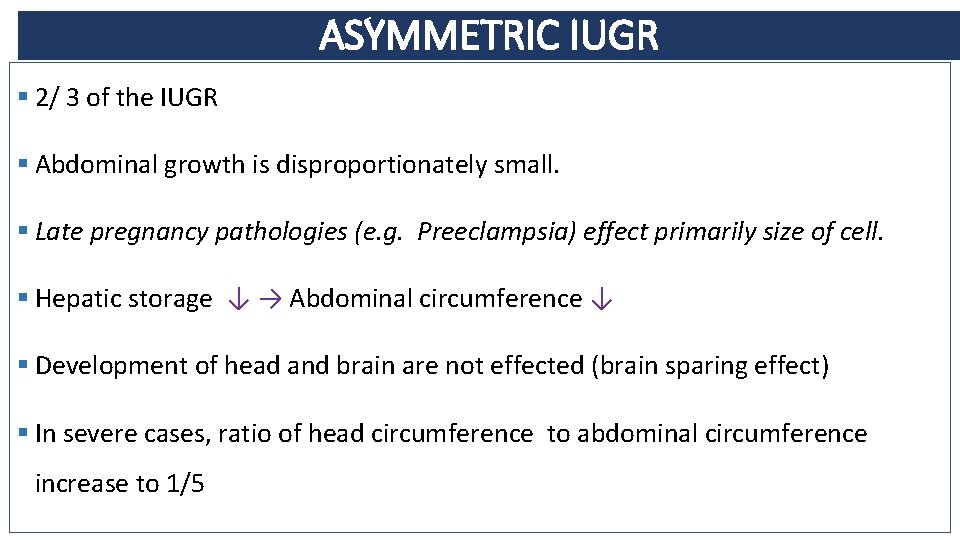 ASYMMETRIC IUGR § 2/ 3 of the IUGR § Abdominal growth is disproportionately small.