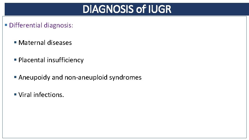 DIAGNOSIS of IUGR § Differential diagnosis: § Maternal diseases § Placental insufficiency § Aneupoidy