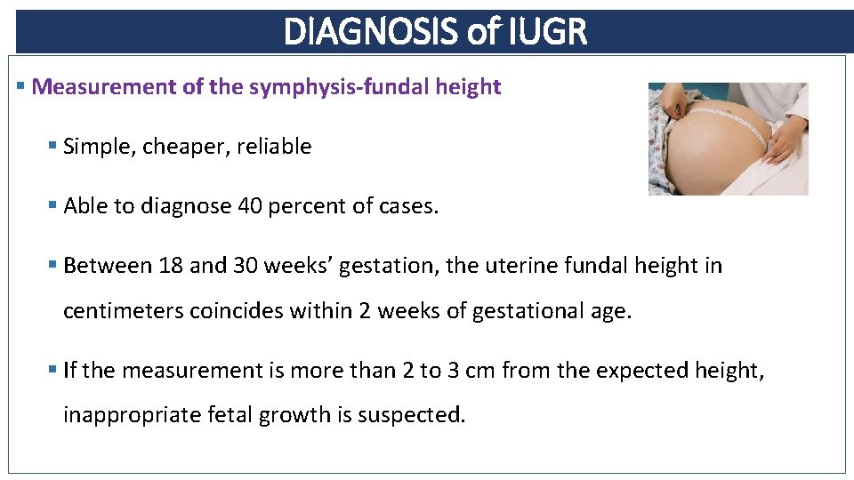 DIAGNOSIS of IUGR § Measurement of the symphysis-fundal height § Simple, cheaper, reliable §