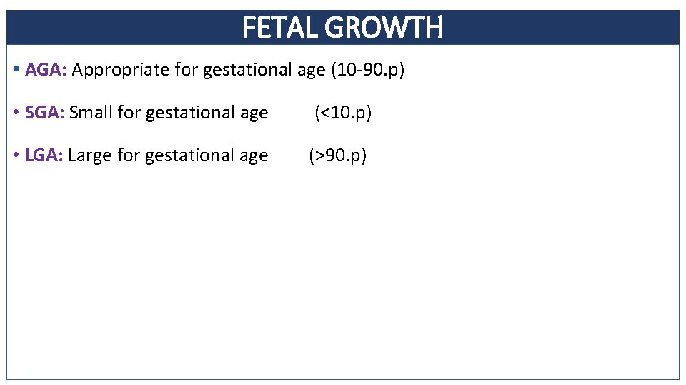 FETAL GROWTH § AGA: Appropriate for gestational age (10 -90. p) • SGA: Small