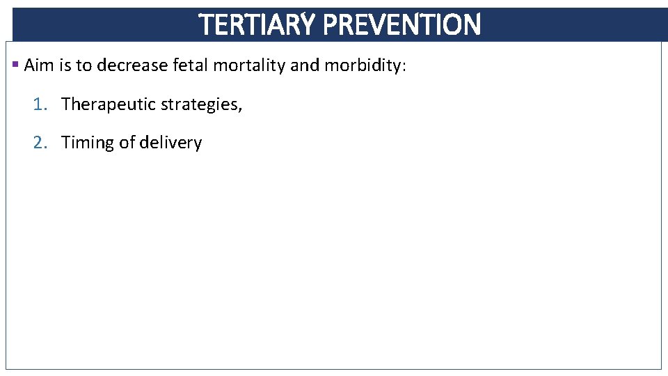 TERTIARY PREVENTION § Aim is to decrease fetal mortality and morbidity: 1. Therapeutic strategies,