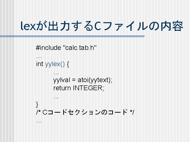 lexが出力するCファイルの内容 #include "calc. tab. h" … int yylex() { … yylval = atoi(yytext); return