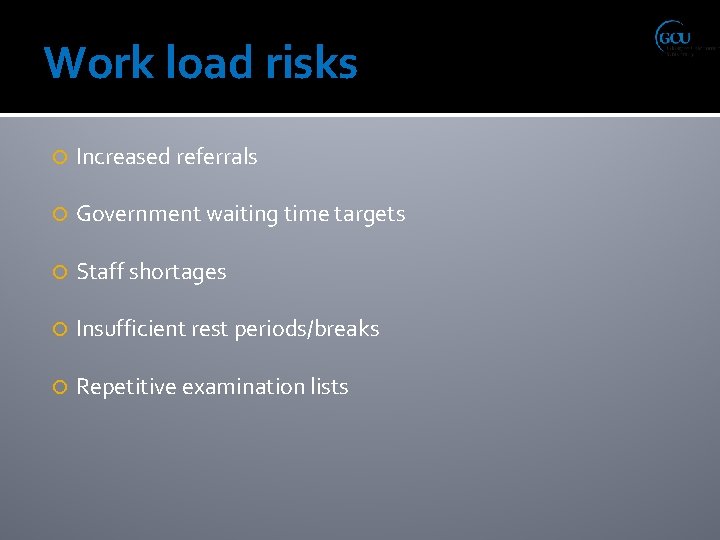 Work load risks Increased referrals Government waiting time targets Staff shortages Insufficient rest periods/breaks