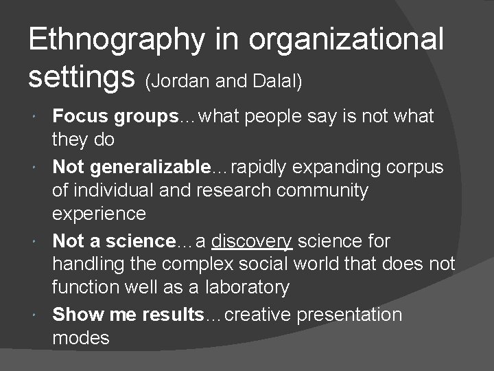 Ethnography in organizational settings (Jordan and Dalal) Focus groups…what people say is not what