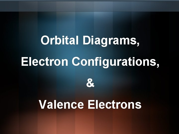 Orbital Diagrams, Electron Configurations, & Valence Electrons 