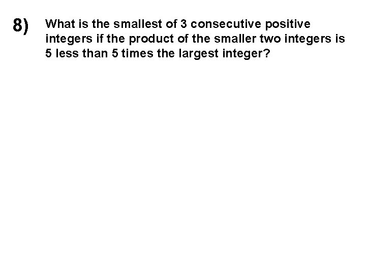 8) What is the smallest of 3 consecutive positive integers if the product of