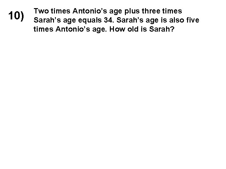 10) Two times Antonio’s age plus three times Sarah’s age equals 34. Sarah’s age