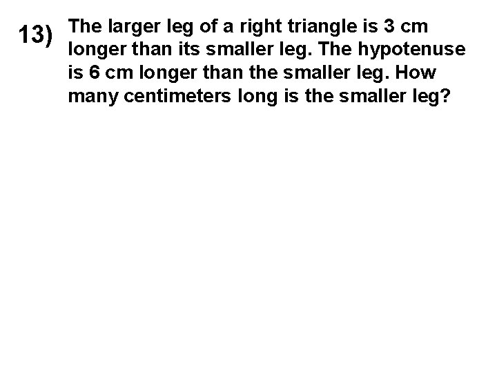 13) The larger leg of a right triangle is 3 cm longer than its