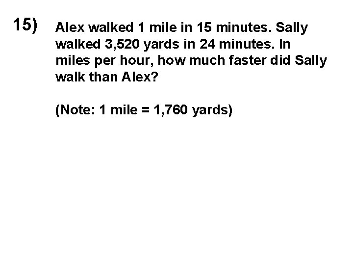 15) Alex walked 1 mile in 15 minutes. Sally walked 3, 520 yards in