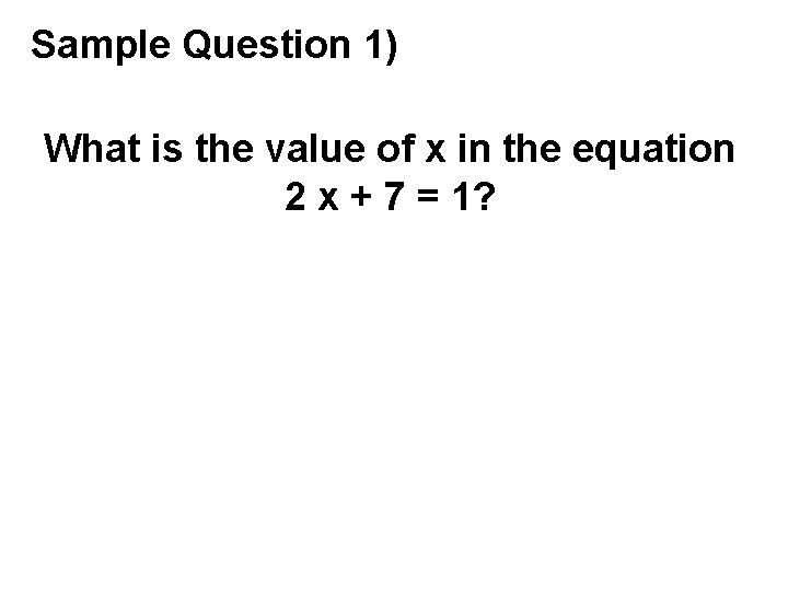 Sample Question 1) What is the value of x in the equation 2 x
