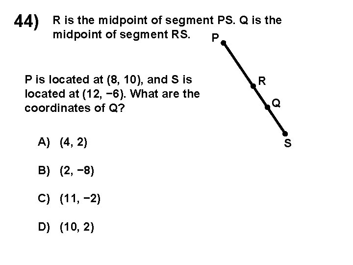 44) R is the midpoint of segment PS. Q is the midpoint of segment