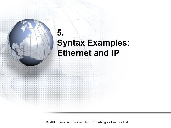 5. Syntax Examples: Ethernet and IP © 2009 Pearson Education, Inc. Publishing as Prentice