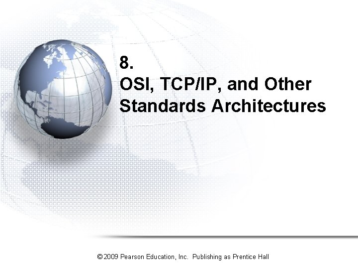 8. OSI, TCP/IP, and Other Standards Architectures © 2009 Pearson Education, Inc. Publishing as