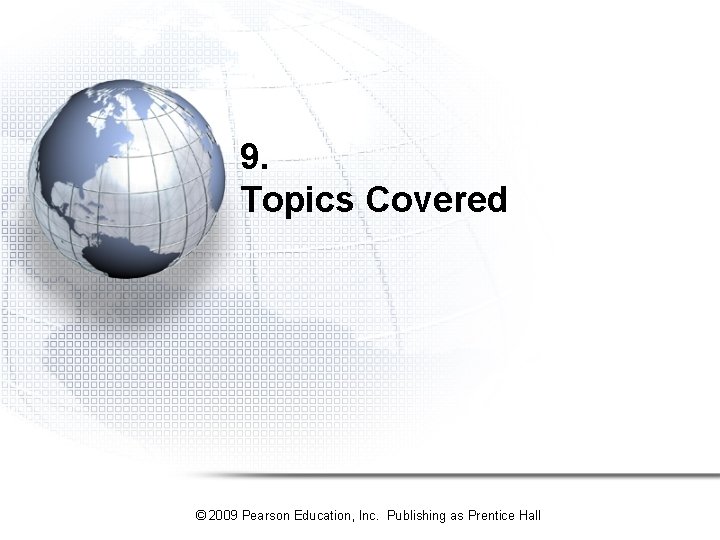 9. Topics Covered © 2009 Pearson Education, Inc. Publishing as Prentice Hall 