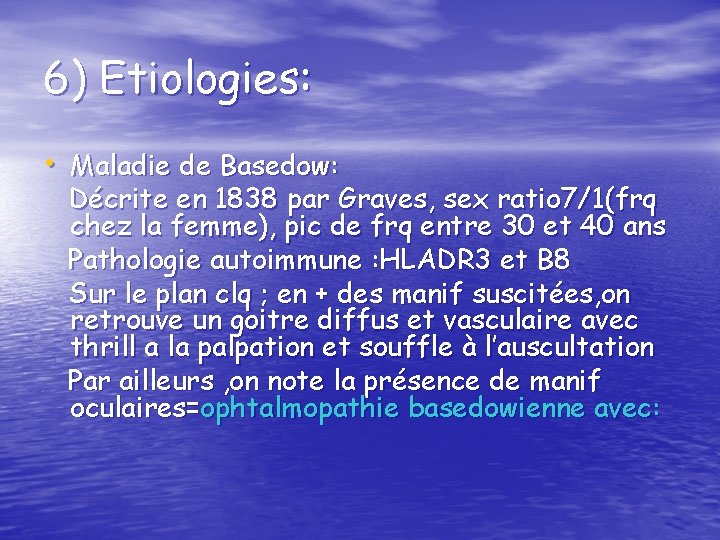 6) Etiologies: • Maladie de Basedow: Décrite en 1838 par Graves, sex ratio 7/1(frq