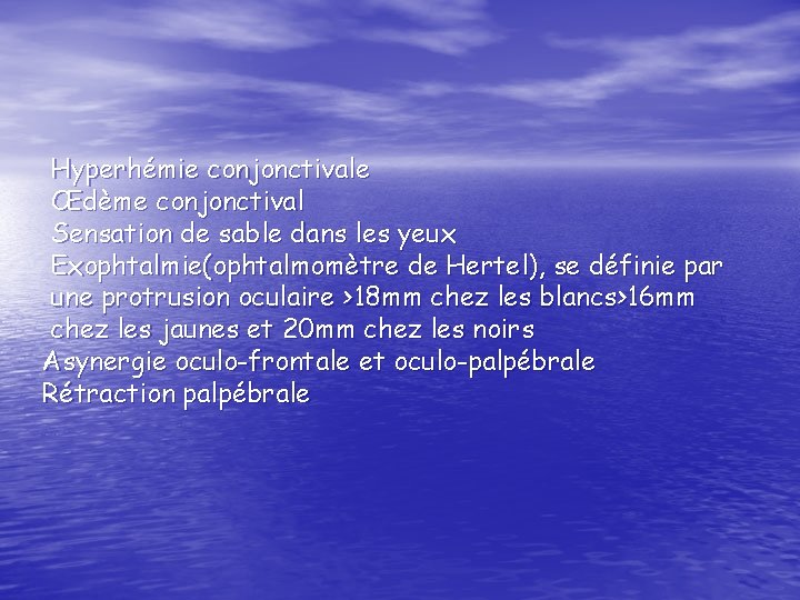 Hyperhémie conjonctivale Œdème conjonctival Sensation de sable dans les yeux Exophtalmie(ophtalmomètre de Hertel), se