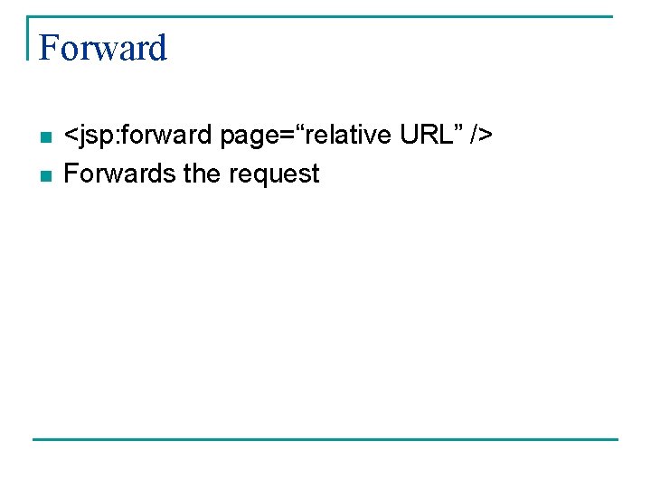 Forward n n <jsp: forward page=“relative URL” /> Forwards the request 