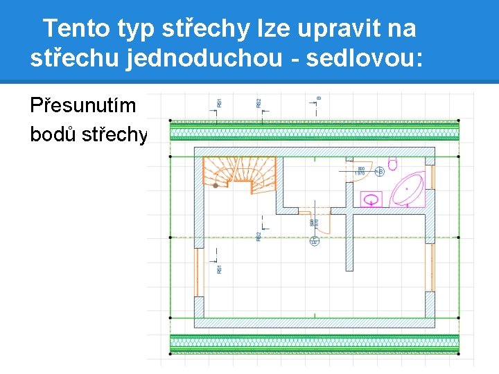 Tento typ střechy lze upravit na střechu jednoduchou - sedlovou: Přesunutím bodů střechy 