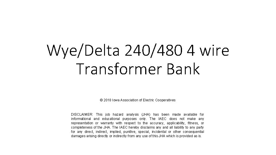 Wye/Delta 240/480 4 wire Transformer Bank © 2018 Iowa Association of Electric Cooperatives DISCLAIMER:
