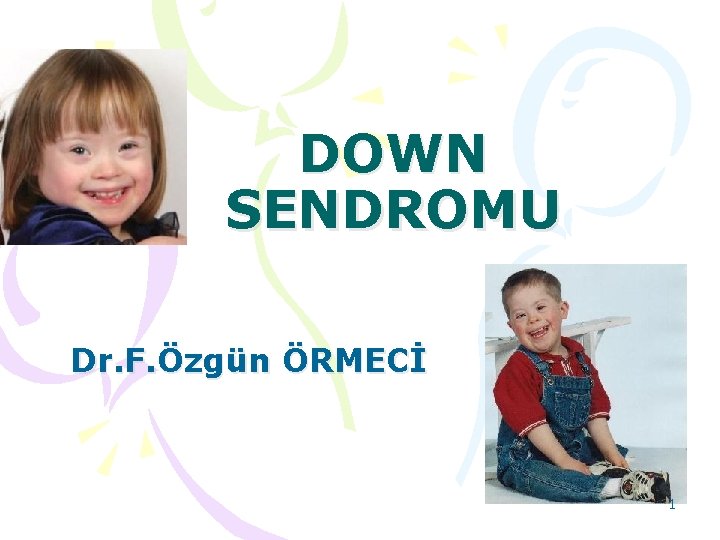 DOWN SENDROMU Dr. F. Özgün ÖRMECİ 1 