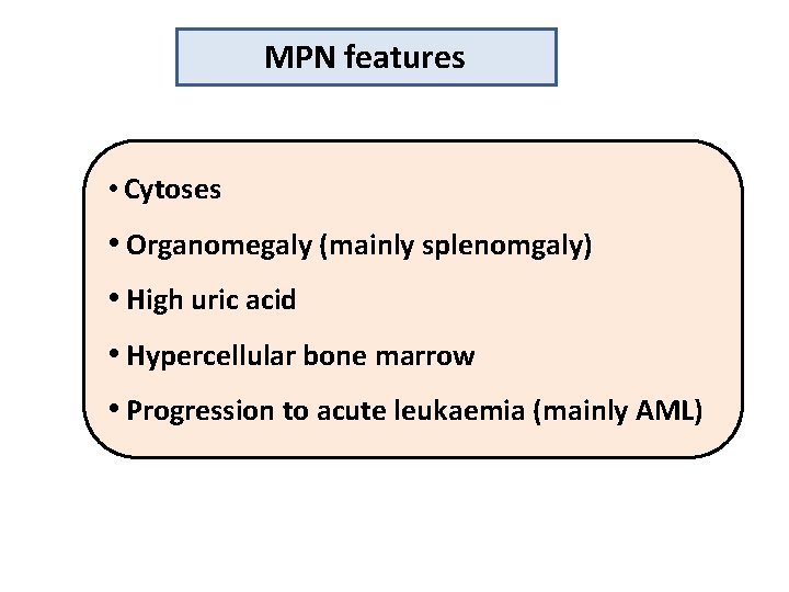MPN features • Cytoses • Organomegaly (mainly splenomgaly) • High uric acid • Hypercellular