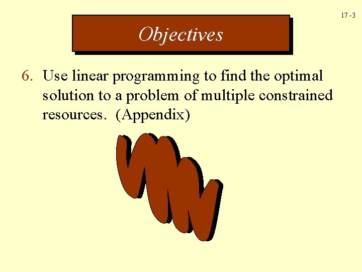 17 -3 Objectives 6. Use linear programming to find the optimal solution to a