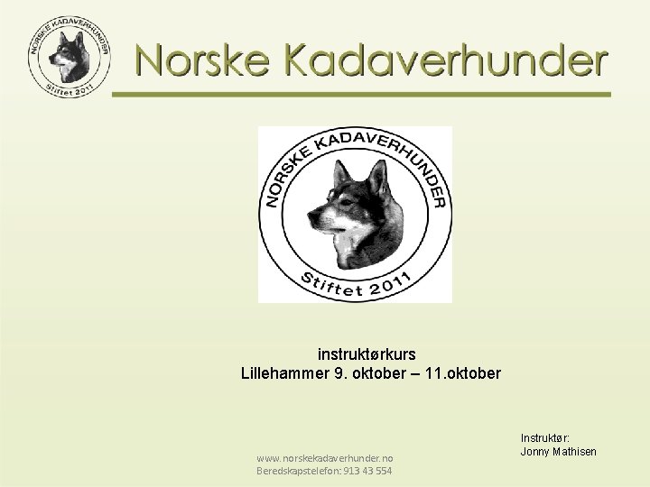 instruktørkurs Lillehammer 9. oktober – 11. oktober www. norskekadaverhunder. no Beredskapstelefon: 913 43 554